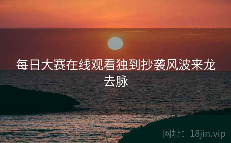 每日大赛在线观看独到抄袭风波来龙去脉
