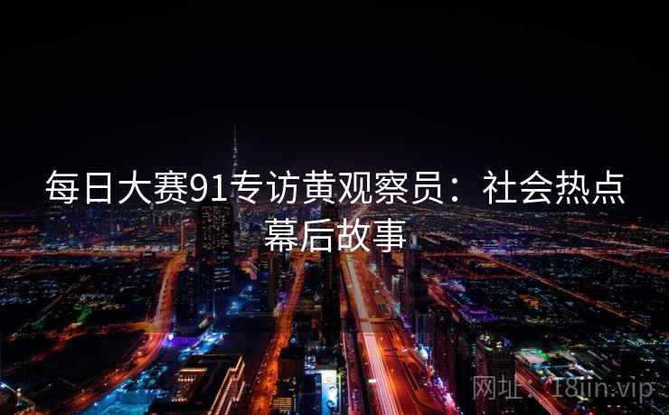 每日大赛91专访黄观察员：社会热点幕后故事